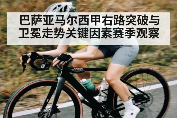 巴萨亚马尔西甲右路突破与卫冕走势关键因素赛季观察