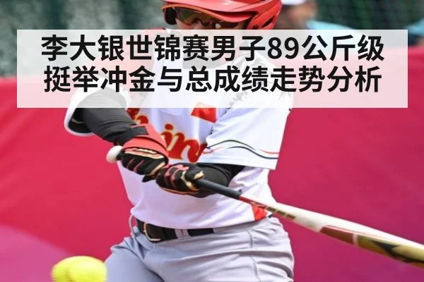 李大银世锦赛男子89公斤级挺举冲金与总成绩走势分析