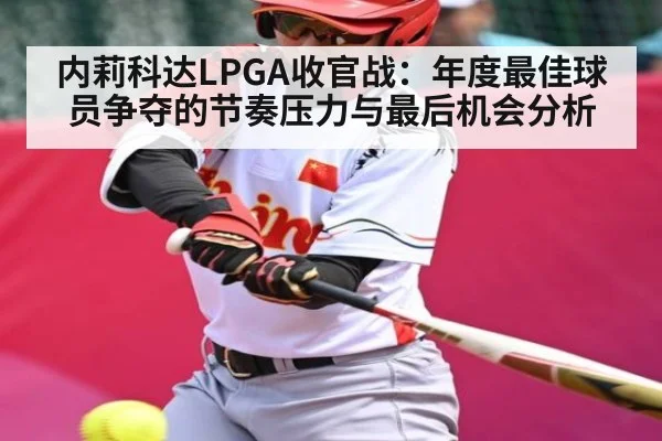 内莉科达LPGA收官战：年度最佳球员争夺的节奏压力与最后机会分析