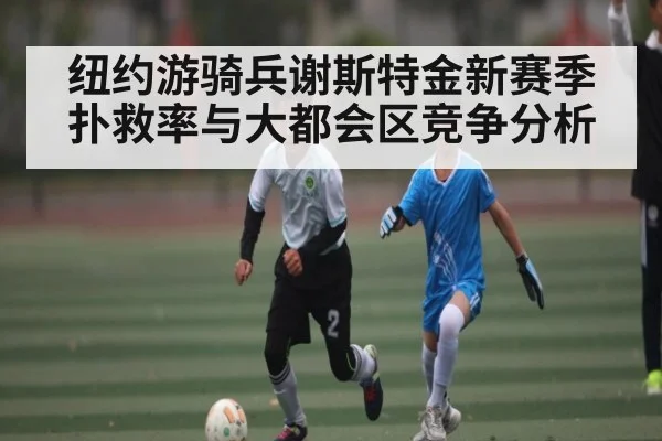纽约游骑兵谢斯特金新赛季扑救率与大都会区竞争分析